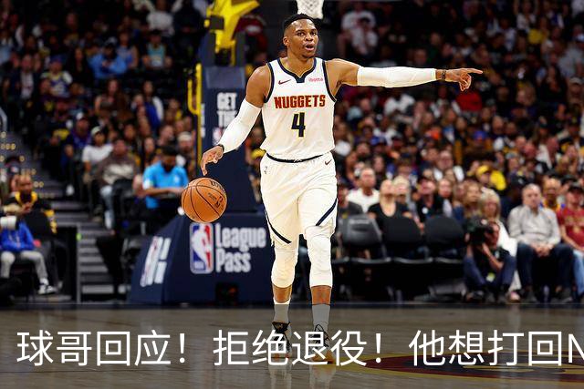 球哥回应！拒绝退役！他想打回NBA